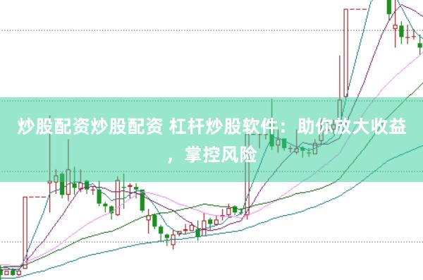 炒股配资炒股配资 杠杆炒股软件：助你放大收益，掌控风险