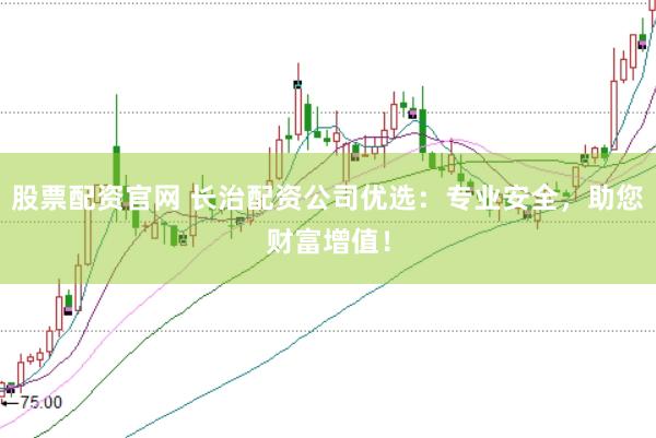 股票配资官网 长治配资公司优选：专业安全，助您财富增值！