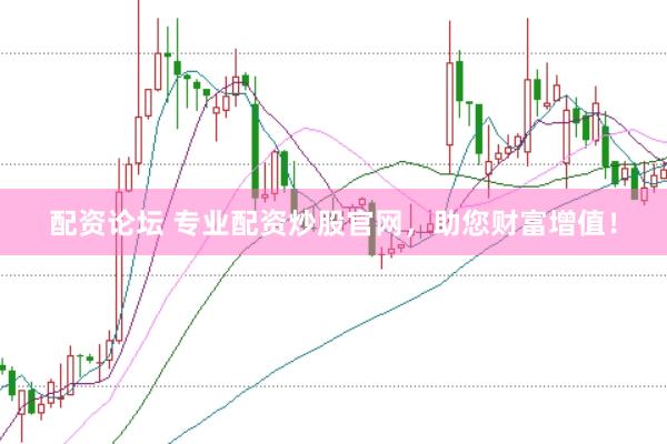 配资论坛 专业配资炒股官网，助您财富增值！