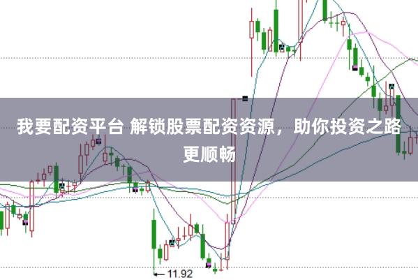 我要配资平台 解锁股票配资资源，助你投资之路更顺畅