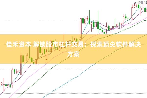 佳禾资本 解锁股市杠杆交易：探索顶尖软件解决方案