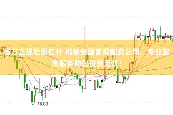 杨方正规股票杠杆 揭秘全国前规配资公司，专业配资服务助您投资无忧！