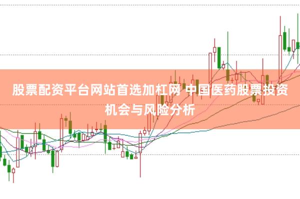 股票配资平台网站首选加杠网 中国医药股票投资机会与风险分析
