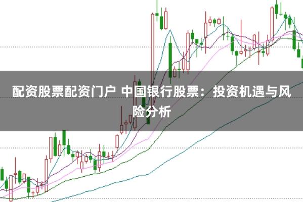 配资股票配资门户 中国银行股票：投资机遇与风险分析