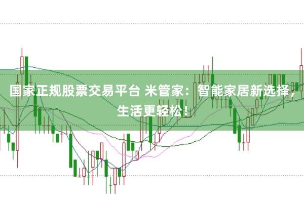 国家正规股票交易平台 米管家：智能家居新选择，生活更轻松！