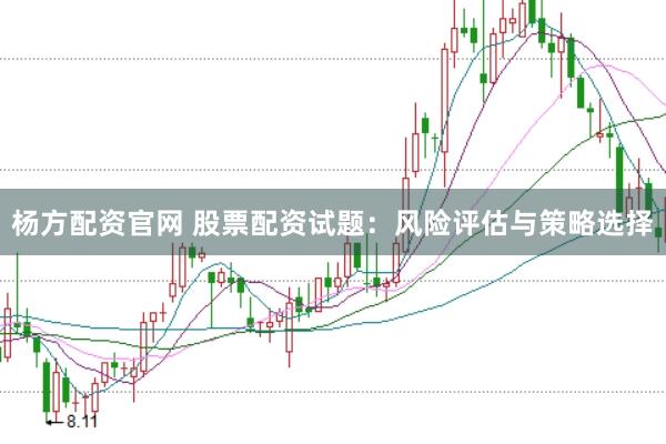 杨方配资官网 股票配资试题：风险评估与策略选择