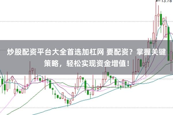 炒股配资平台大全首选加杠网 要配资？掌握关键策略，轻松实现资金增值！