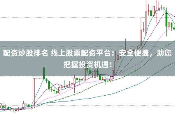 配资炒股排名 线上股票配资平台：安全便捷，助您把握投资机遇！
