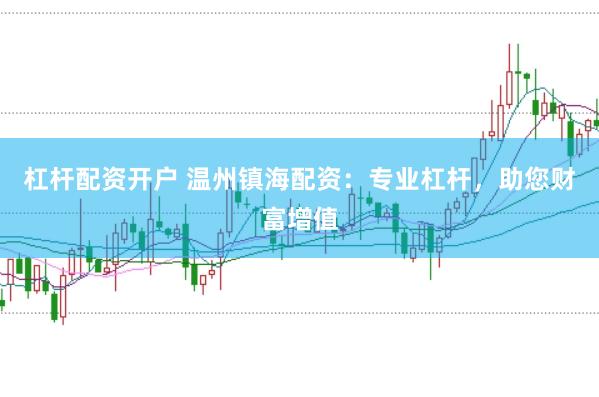 杠杆配资开户 温州镇海配资：专业杠杆，助您财富增值