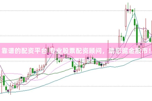 靠谱的配资平台 专业股票配资顾问，助您掘金股市！