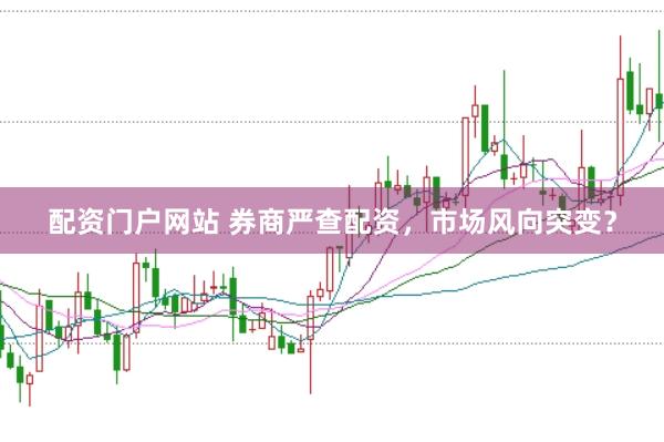 配资门户网站 券商严查配资，市场风向突变？