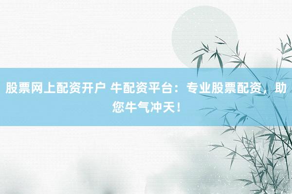 股票网上配资开户 牛配资平台：专业股票配资，助您牛气冲天！