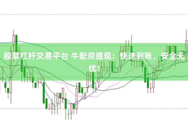 股票杠杆交易平台 牛配资提现：快速到账，安全无忧！