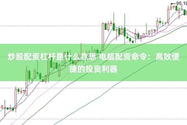 炒股配资杠杆是什么意思 电脑配资命令：高效便捷的投资利器