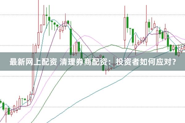 最新网上配资 清理券商配资：投资者如何应对？