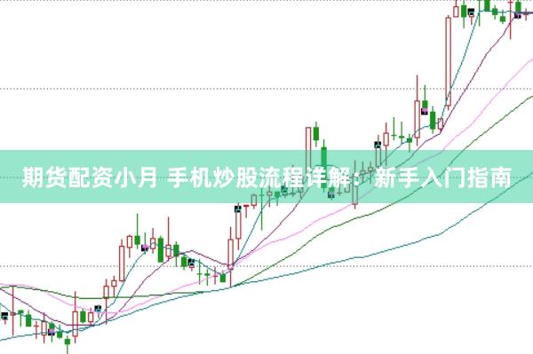 期货配资小月 手机炒股流程详解：新手入门指南