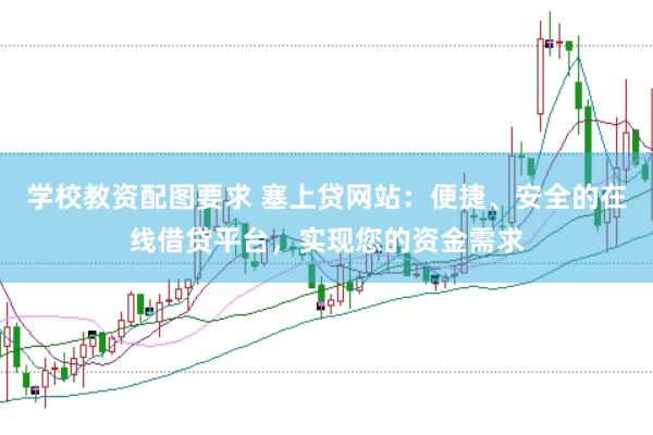 学校教资配图要求 塞上贷网站：便捷、安全的在线借贷平台，实现您的资金需求