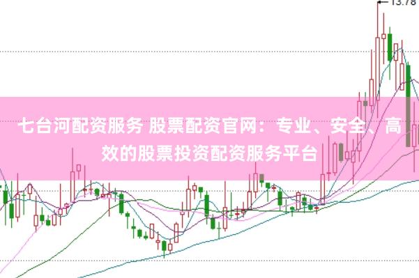 七台河配资服务 股票配资官网：专业、安全、高效的股票投资配资服务平台