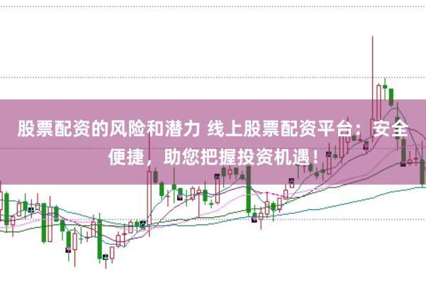 股票配资的风险和潜力 线上股票配资平台：安全便捷，助您把握投资机遇！