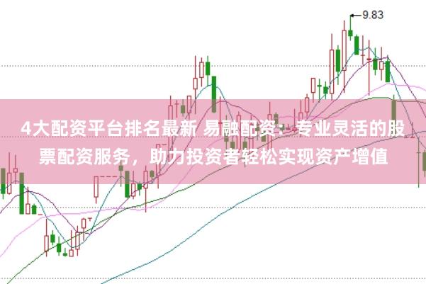 4大配资平台排名最新 易融配资：专业灵活的股票配资服务，助力投资者轻松实现资产增值