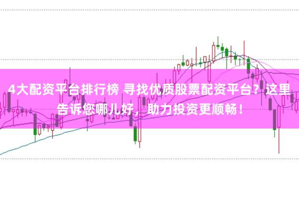 4大配资平台排行榜 寻找优质股票配资平台？这里告诉您哪儿好，助力投资更顺畅！