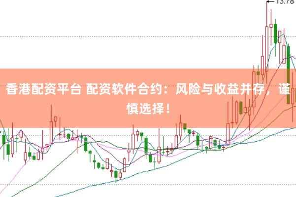 香港配资平台 配资软件合约：风险与收益并存，谨慎选择！