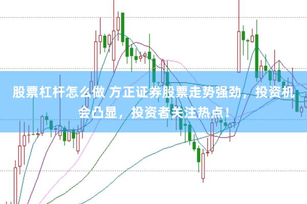 股票杠杆怎么做 方正证券股票走势强劲，投资机会凸显，投资者关注热点！
