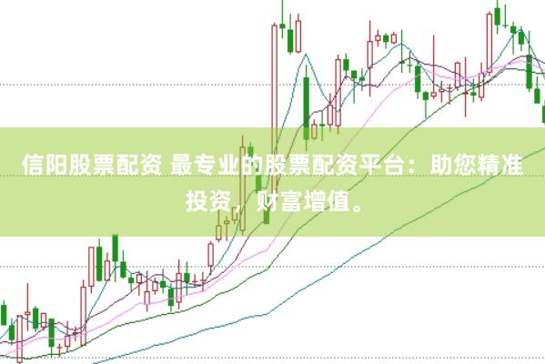 信阳股票配资 最专业的股票配资平台：助您精准投资，财富增值。
