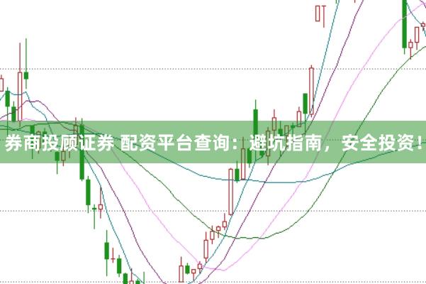 券商投顾证券 配资平台查询：避坑指南，安全投资！