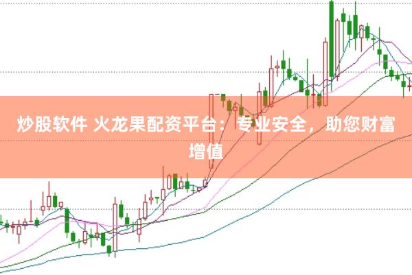 炒股软件 火龙果配资平台：专业安全，助您财富增值