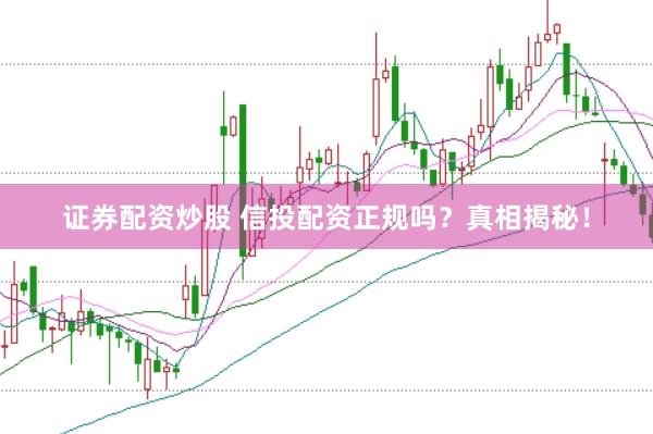 证券配资炒股 信投配资正规吗？真相揭秘！