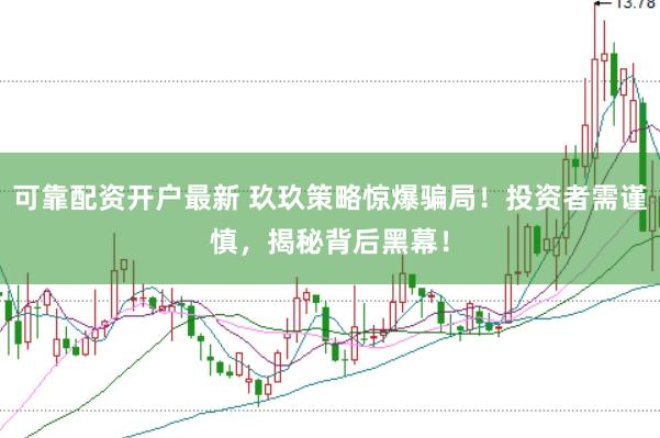 可靠配资开户最新 玖玖策略惊爆骗局！投资者需谨慎，揭秘背后黑幕！