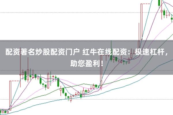 配资著名炒股配资门户 红牛在线配资：极速杠杆，助您盈利！
