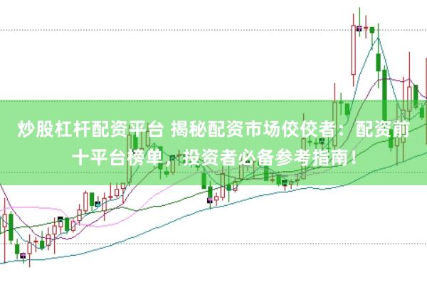炒股杠杆配资平台 揭秘配资市场佼佼者：配资前十平台榜单，投资者必备参考指南！