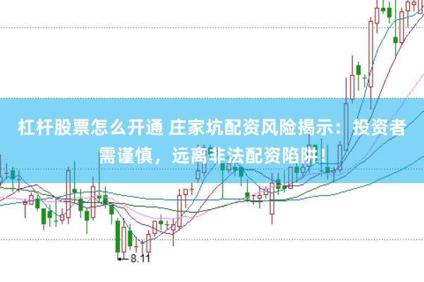 杠杆股票怎么开通 庄家坑配资风险揭示：投资者需谨慎，远离非法配资陷阱！