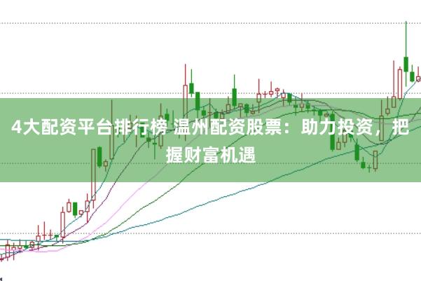 4大配资平台排行榜 温州配资股票：助力投资，把握财富机遇