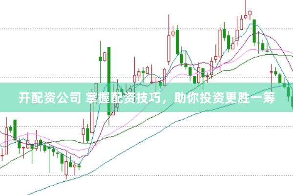 开配资公司 掌握配资技巧，助你投资更胜一筹