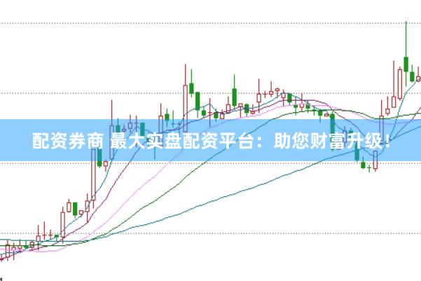 配资券商 最大实盘配资平台：助您财富升级！