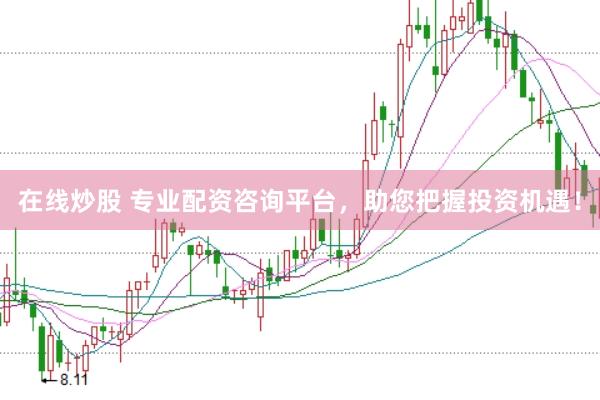 在线炒股 专业配资咨询平台，助您把握投资机遇！