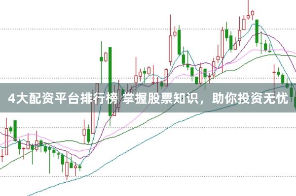 4大配资平台排行榜 掌握股票知识，助你投资无忧