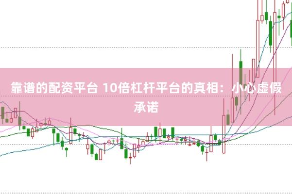 靠谱的配资平台 10倍杠杆平台的真相：小心虚假承诺