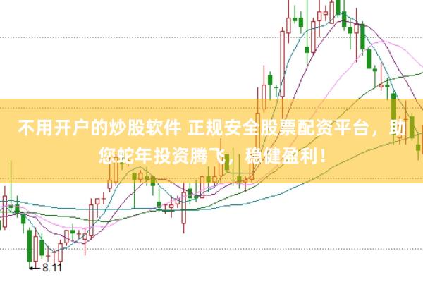 不用开户的炒股软件 正规安全股票配资平台，助您蛇年投资腾飞，稳健盈利！