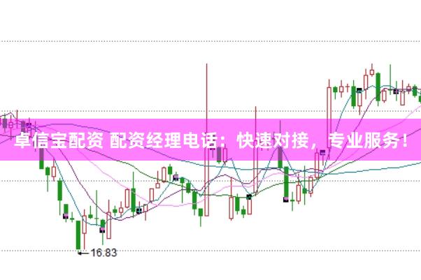 卓信宝配资 配资经理电话：快速对接，专业服务！