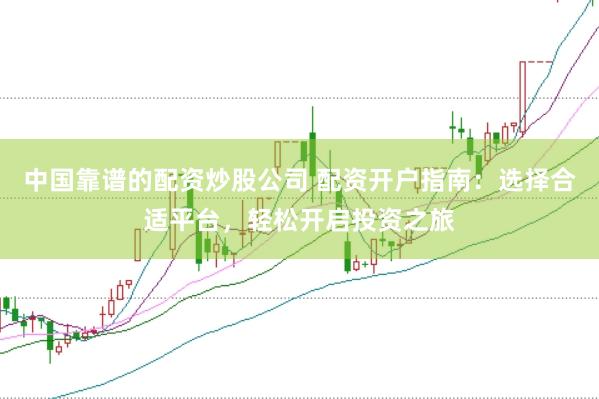 中国靠谱的配资炒股公司 配资开户指南：选择合适平台，轻松开启投资之旅