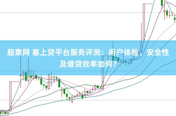股票网 塞上贷平台服务评测：用户体验、安全性及借贷效率如何？