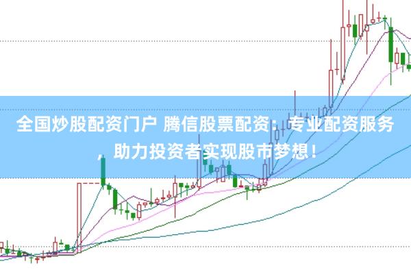全国炒股配资门户 腾信股票配资：专业配资服务，助力投资者实现股市梦想！