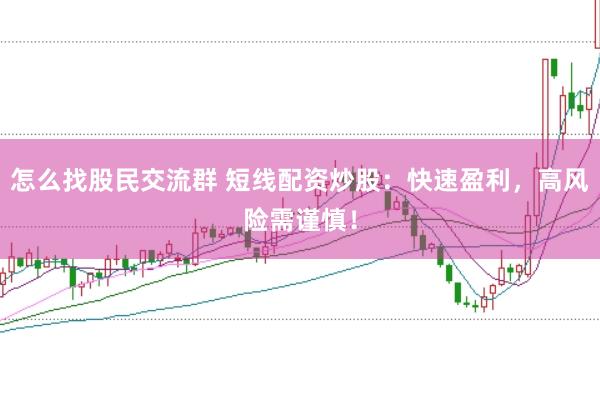 怎么找股民交流群 短线配资炒股：快速盈利，高风险需谨慎！