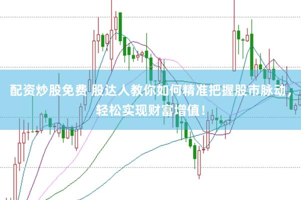 配资炒股免费 股达人教你如何精准把握股市脉动,轻松实现财富增值!