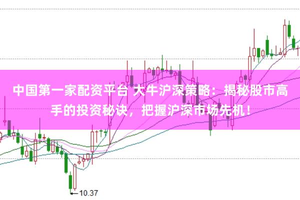 中国第一家配资平台 大牛沪深策略：揭秘股市高手的投资秘诀，把握沪深市场先机！