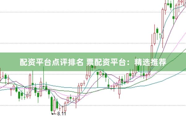 配资平台点评排名 票配资平台:精选推荐